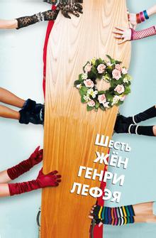 Шесть жён Генри Лефэя Шесть жён Генри Лефэя